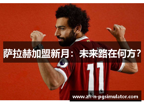 萨拉赫加盟新月：未来路在何方？