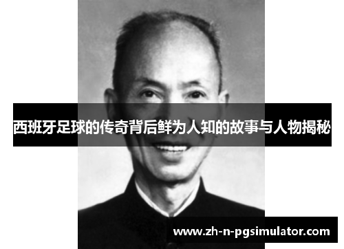 西班牙足球的传奇背后鲜为人知的故事与人物揭秘