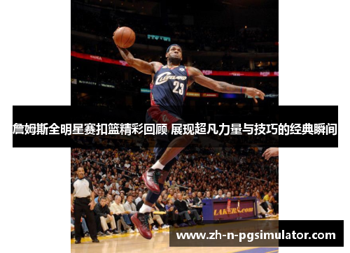 詹姆斯全明星赛扣篮精彩回顾 展现超凡力量与技巧的经典瞬间
