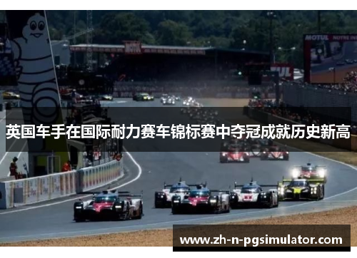 英国车手在国际耐力赛车锦标赛中夺冠成就历史新高
