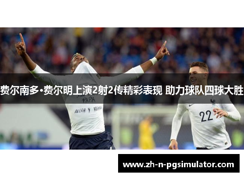 费尔南多·费尔明上演2射2传精彩表现 助力球队四球大胜