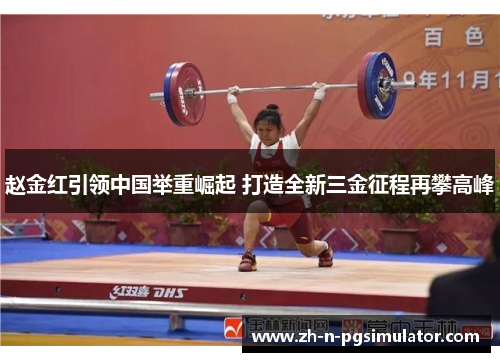 赵金红引领中国举重崛起 打造全新三金征程再攀高峰