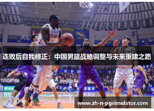 连败后自我修正：中国男篮战略调整与未来重建之路