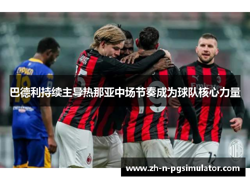 巴德利持续主导热那亚中场节奏成为球队核心力量