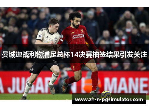 曼城迎战利物浦足总杯14决赛抽签结果引发关注 曼城迎战利物浦足总杯14决赛抽签结果引发关注