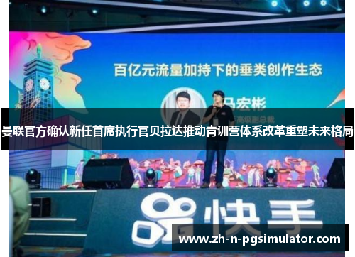 曼联官方确认新任首席执行官贝拉达推动青训营体系改革重塑未来格局 曼联官方确认新任首席执行官贝拉达推动青训营体系改革重塑未来格局