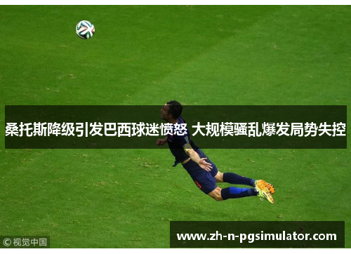 桑托斯降级引发巴西球迷愤怒 大规模骚乱爆发局势失控