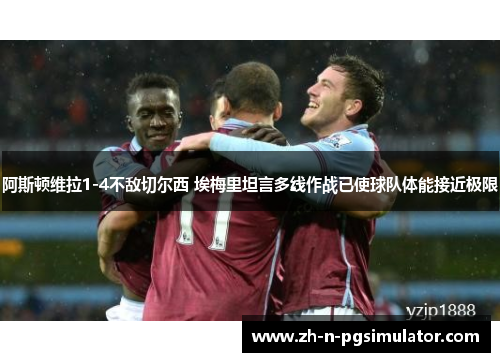 阿斯顿维拉1-4不敌切尔西 埃梅里坦言多线作战已使球队体能接近极限