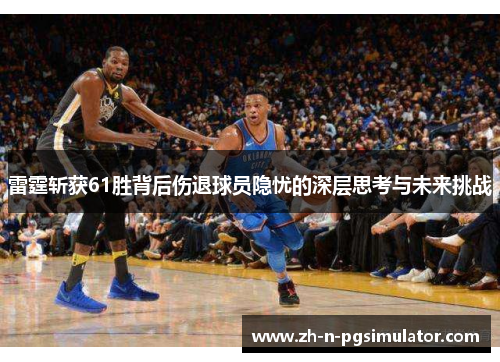 雷霆斩获61胜背后伤退球员隐忧的深层思考与未来挑战
