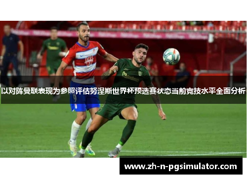 以对阵曼联表现为参照评估努涅斯世界杯预选赛状态当前竞技水平全面分析
