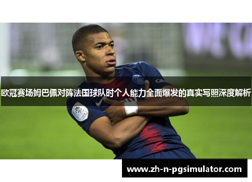 欧冠赛场姆巴佩对阵法国球队时个人能力全面爆发的真实写照深度解析 欧冠赛场姆巴佩对阵法国球队时个人能力全面爆发的真实写照深度解析