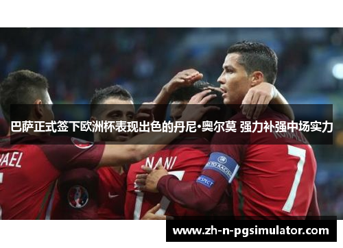 巴萨正式签下欧洲杯表现出色的丹尼·奥尔莫 强力补强中场实力 巴萨正式签下欧洲杯表现出色的丹尼·奥尔莫 强力补强中场实力