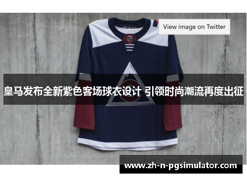 皇马发布全新紫色客场球衣设计 引领时尚潮流再度出征 皇马发布全新紫色客场球衣设计 引领时尚潮流再度出征