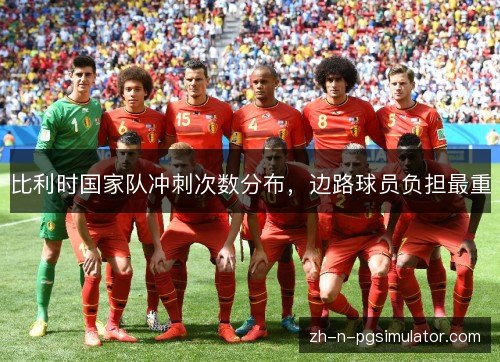 比利时国家队冲刺次数分布,边路球员负担最重 比利时国家队冲刺次数分布,边路球员负担最重