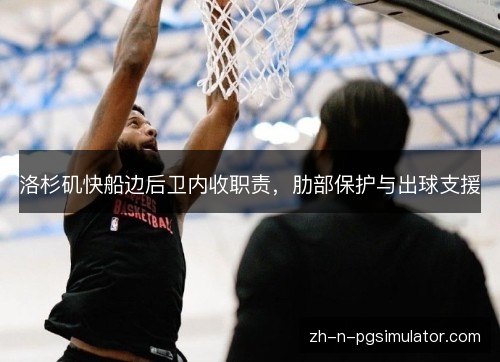 洛杉矶快船边后卫内收职责，肋部保护与出球支援
